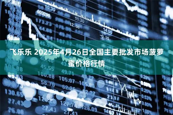 飞乐乐 2025年4月26日全国主要批发市场菠萝蜜价格行情