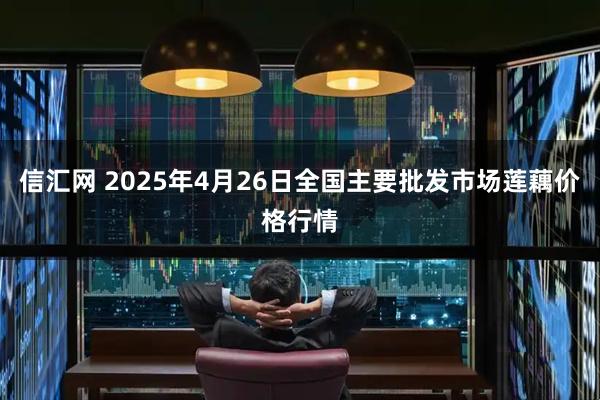 信汇网 2025年4月26日全国主要批发市场莲藕价格行情