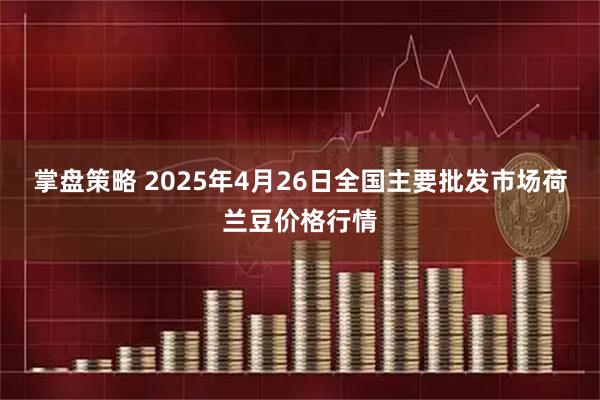掌盘策略 2025年4月26日全国主要批发市场荷兰豆价格行情