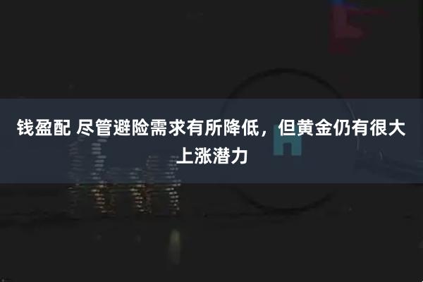 钱盈配 尽管避险需求有所降低，但黄金仍有很大上涨潜力