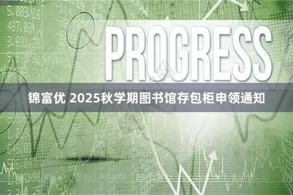 锦富优 2025秋学期图书馆存包柜申领通知