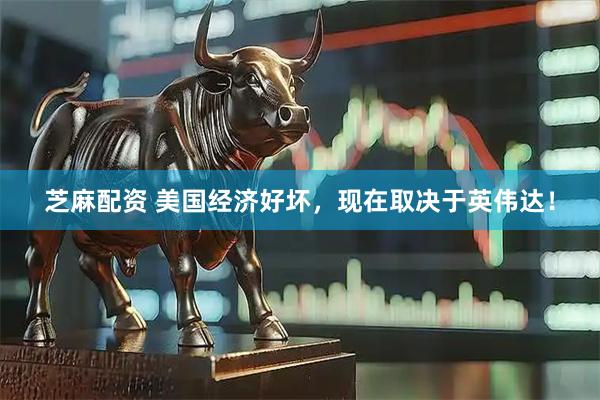 芝麻配资 美国经济好坏，现在取决于英伟达！