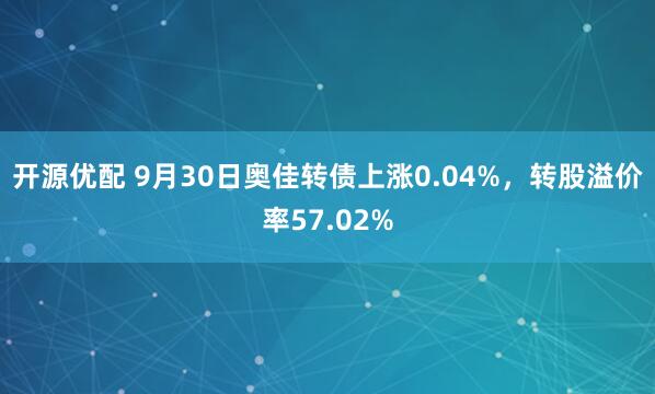 开源优配 9月30日奥佳转债上涨0.04%，转股溢价率57.02%