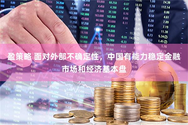 盈策略 面对外部不确定性，中国有能力稳定金融市场和经济基本盘