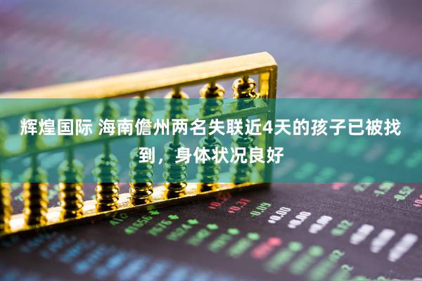 辉煌国际 海南儋州两名失联近4天的孩子已被找到,身体状况良好