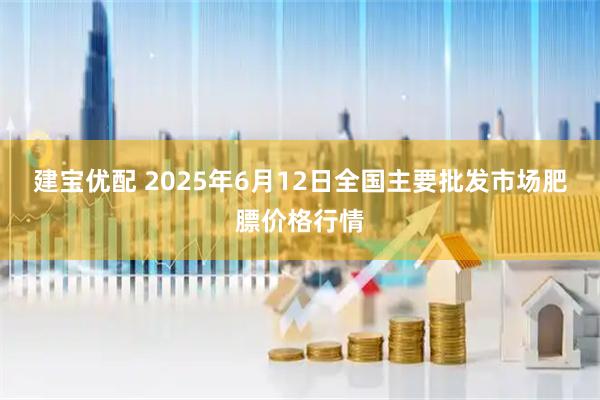 建宝优配 2025年6月12日全国主要批发市场肥膘价格行情