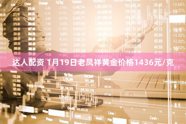 达人配资 1月19日老凤祥黄金价格1436元/克