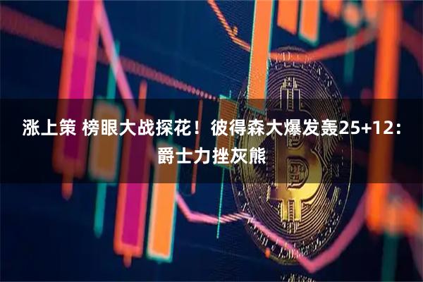 涨上策 榜眼大战探花!彼得森大爆发轰25+12:爵士力挫灰熊